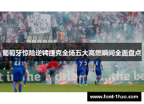 葡萄牙惊险逆转捷克全场五大高燃瞬间全面盘点