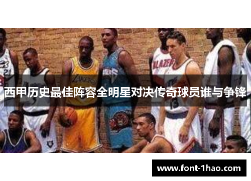 西甲历史最佳阵容全明星对决传奇球员谁与争锋